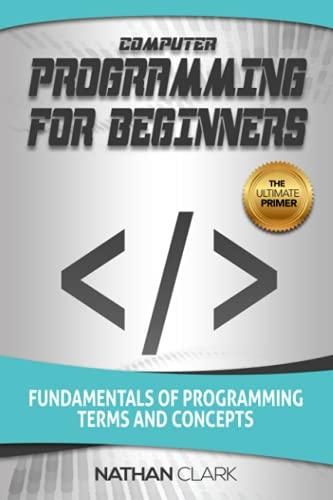 computer programming for beginners fundamentals of programming terms and concepts 1st edition nathan clark