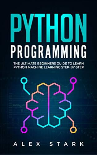 python programming the ultimate beginners guide to learn python machine learning step by step 1st edition