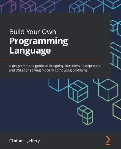 build your own programming language a programmers guide to designing compilers interpreters and dsls for