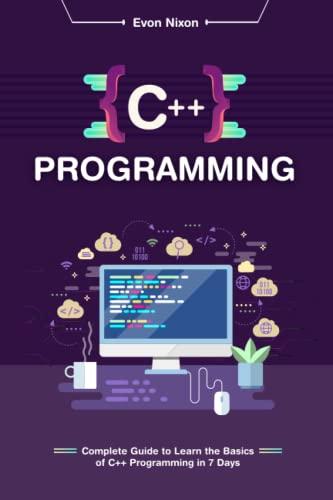 c++ programming complete guide to learn the basics of c++ programming in 7 days 1st edition evon nixon