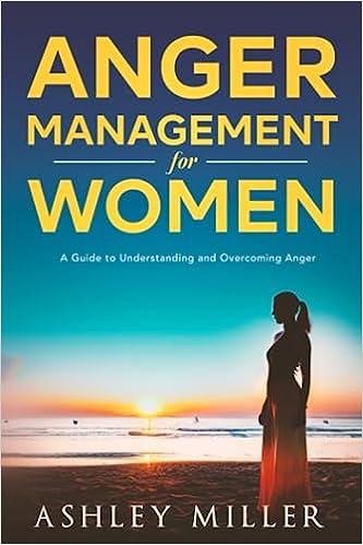 anger management for women a guide to understanding and overcoming anger 1st edition ashley miller