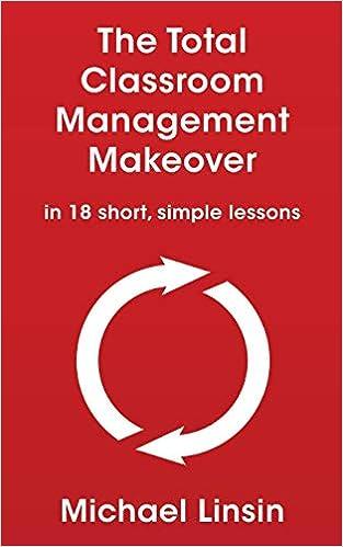 the total classroom management makeover in 18 short simple lessons 1st edition michael linsin 1088754325,