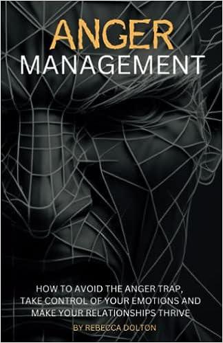 anger management how to avoid the anger trap take control of your emotions and make your relationships thrive
