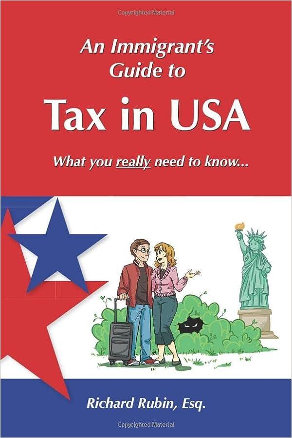 an immigrants guide to tax in usa what you really need to know 1st edition richard rubin 0578515717,