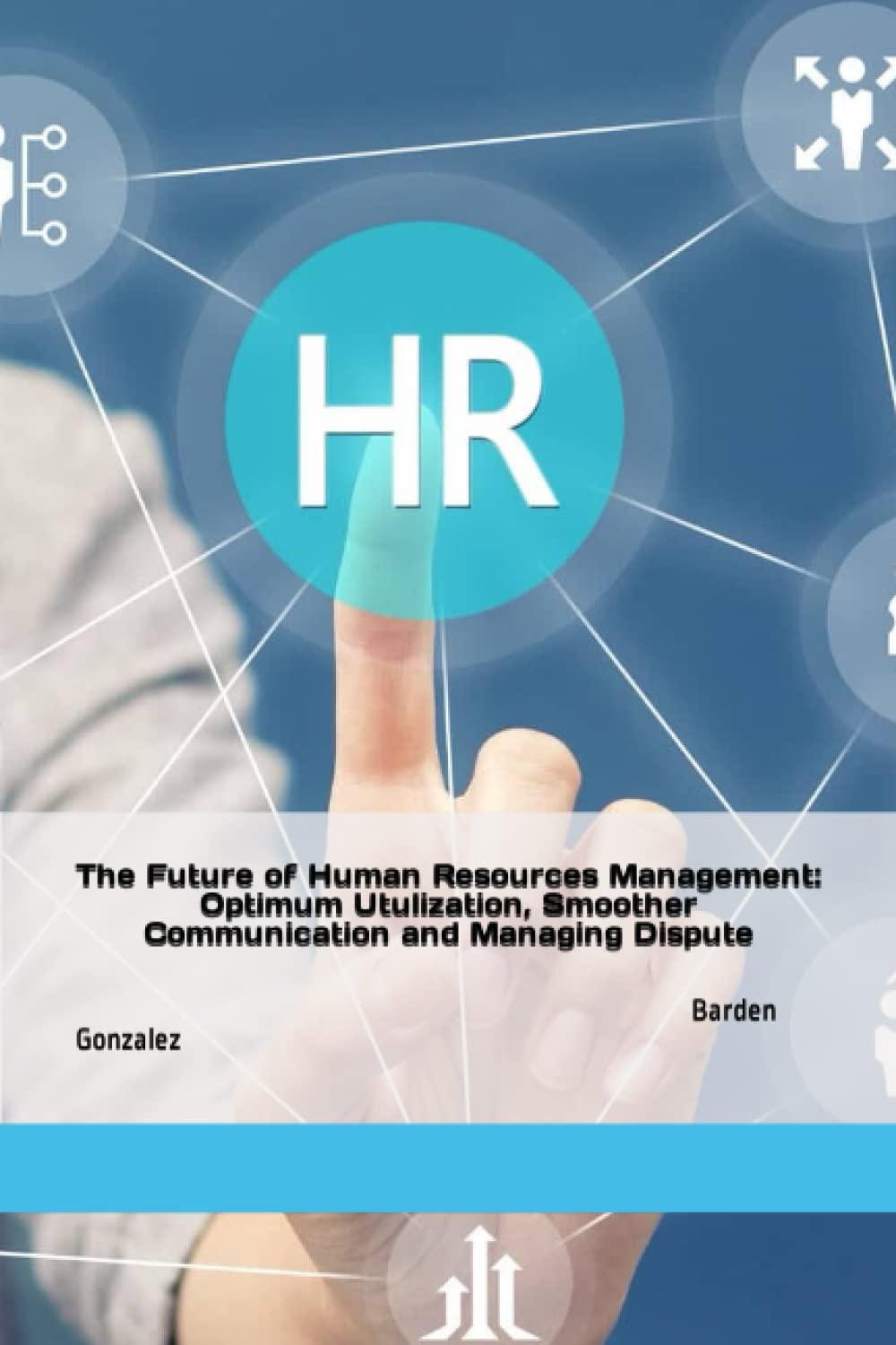 the future of human resources management optimum utulization smoother communication managing dispute 1st