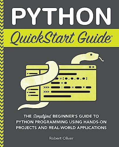 python quickstart guide the simplified beginners guide to python programming using hands on projects and real