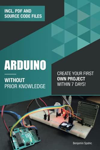 arduino without prior knowledge create your own first project within 7 days 1st edition benjamin spahic