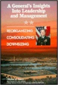 a generals insights into leadership and management reorganizing consolidating downsizing 1st edition charles