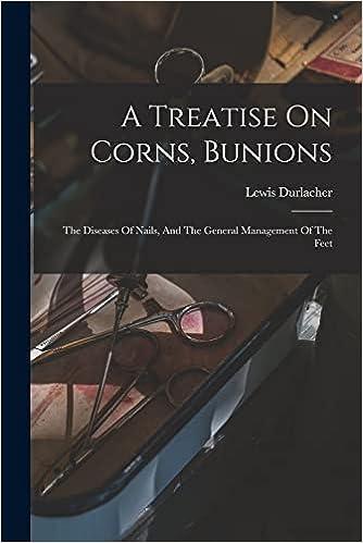 a treatise on corns bunions the diseases of nails and the general management of the feet 1st edition lewis