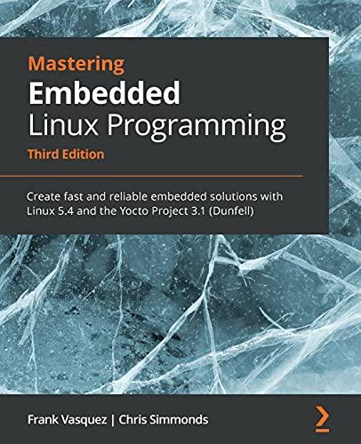 mastering embedded linux programming create fast and reliable embedded solutions with linux 5.4 and the yocto