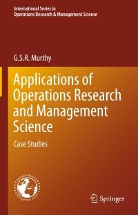 applications of operations research and management science 1st edition g. s. r. murthy 3319179209,