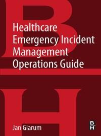 healthcare emergency incident management operations guide 1st edition jan glarum 0128131993, 9780128131992