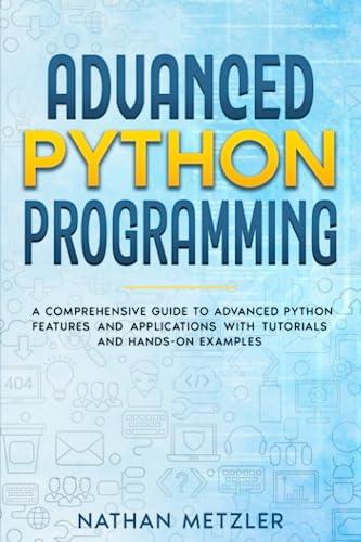 advanced python programming a comprehensive guide to advanced python features and applications with tutorials