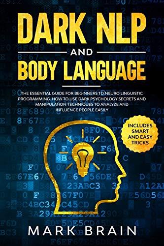 dark nlp and body language the essential guide for beginners to neuro linguistic programming how to use dark