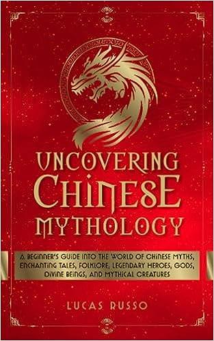 uncovering chinese mythology a beginners guide into the world of chinese myths enchanting tales folklore