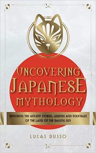 uncovering japanese mythology exploring the ancient stories legends and folktales of the land of the rising