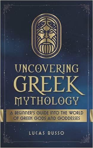 uncovering greek mythology a beginners guide into the world of greek gods and goddesses  lucas russo