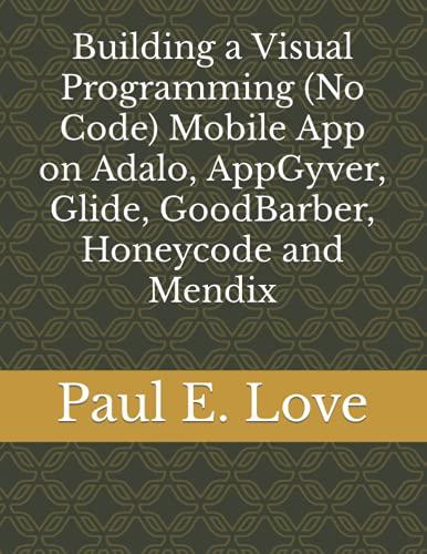 building a visual programming mobile app on adalo appgyver glide goodbarber honeycode and mendix 1st edition