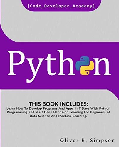 PYTHON This Book Includes Learn How To Develop Programs And Apps In 7 Days With Python Programming And Start Deep Hands On Learning For Beginners Of Data Science And Machine Learning.