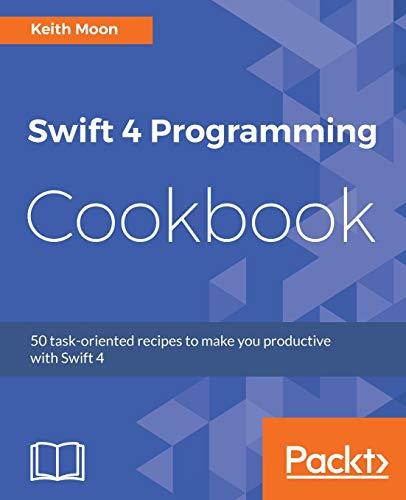swift 4 programming cookbook 50 task oriented recipes to make you productive with swift 4 1st edition keith