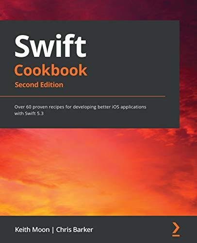 swift cookbook over 60 proven recipes for developing better ios applications with swift 5.3 2nd edition keith