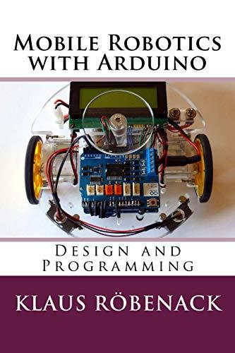 mobile robotics with arduino design and programming 1st edition klaus röbenack 1726432335, 978-1726432337