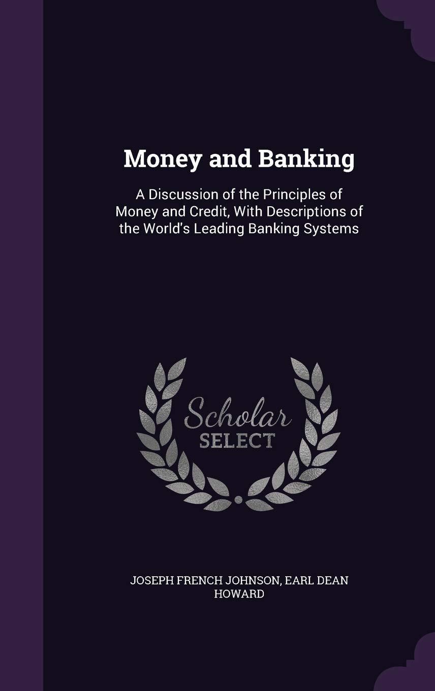 money and banking a discussion of the principles of money and credit with descriptions of the worlds leading