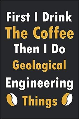 first i drink the coffee then i do geological engineering things 1st edition funny engineering quotes gifts