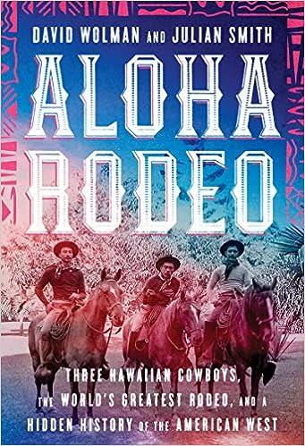 aloha rodeo three hawaiian cowboys the worlds greatest rodeo and a hidden history of the american west 1st