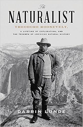 the naturalist theodore roosevelt a lifetime of exploration and the triumph of american natural history 1st