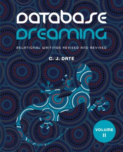 database dreaming volume ii relational writings revised and revived 1st edition c.j. date 1634629884,