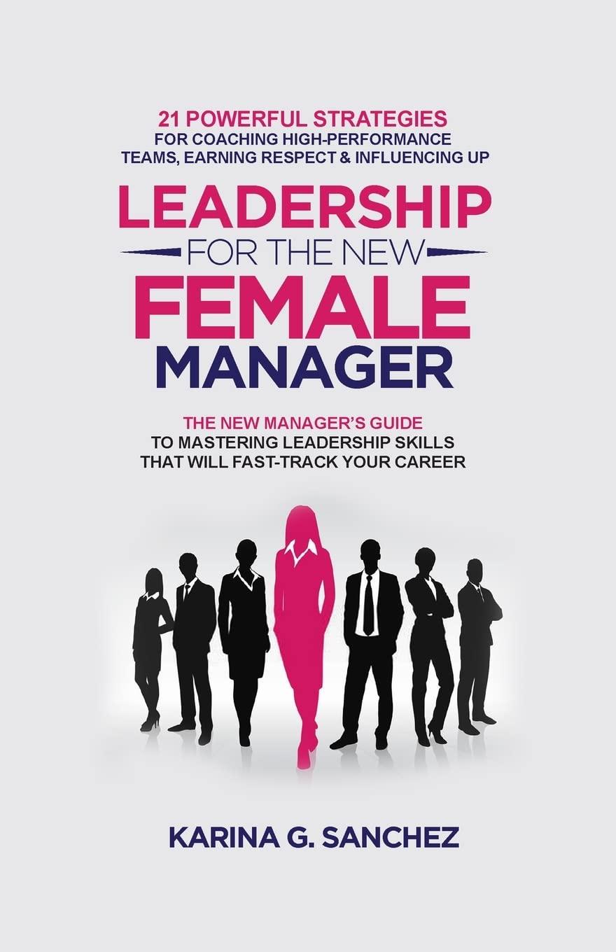 Leadership For The New Female Manager 21 Powerful Strategies For Coaching High Performance Teams Earning Respect And Influencing Up