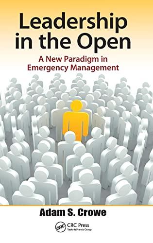 leadership in the open a new paradigm in emergency management 1st edition adam crowe 1466558237, 9781466558236
