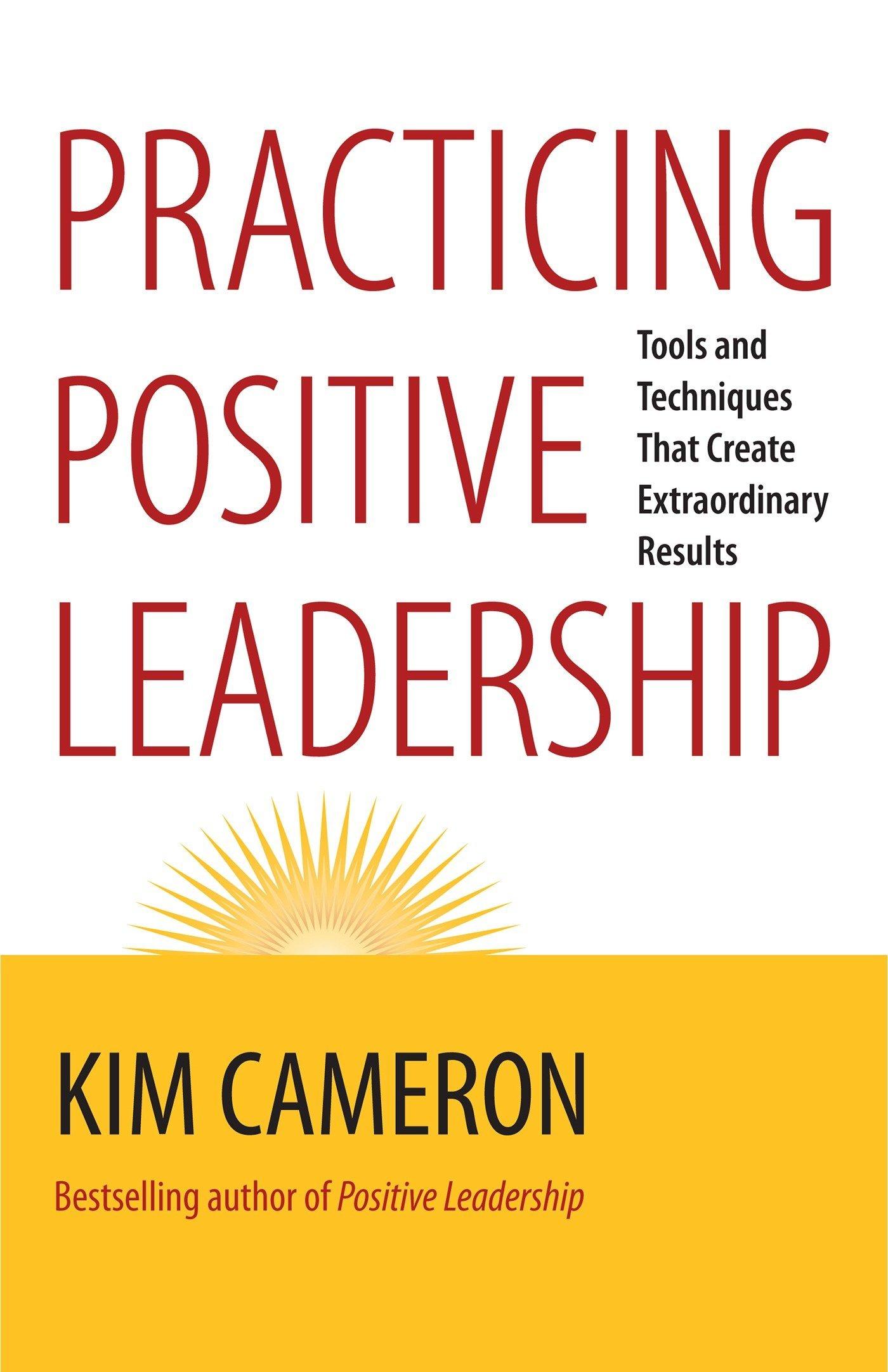practicing positive leadership tools and techniques that create extraordinary results 1st edition kim s.