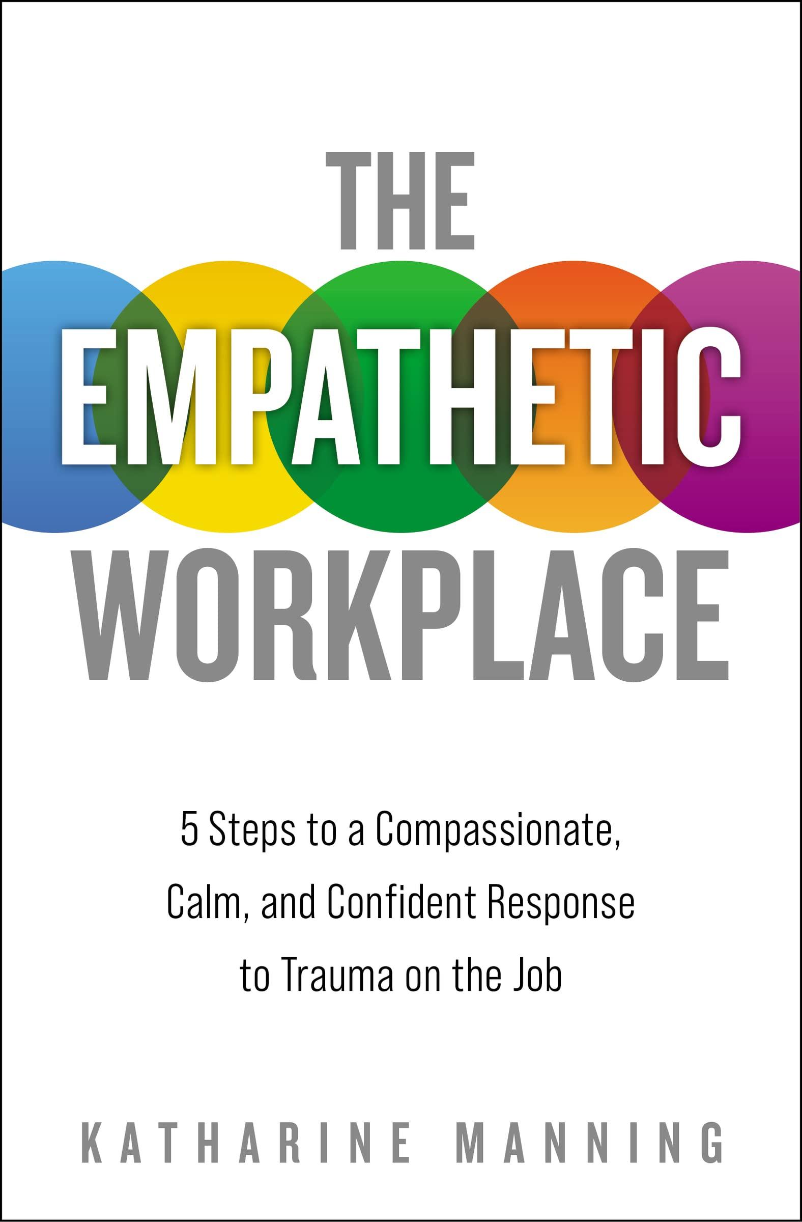 the empathetic workplace 5 steps to a compassionate calm and confident response to trauma on the job 1st