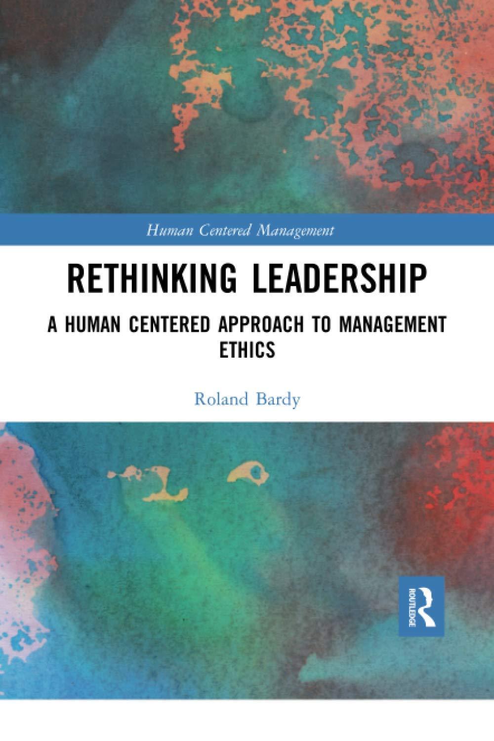 rethinking leadership a human centered approach to management ethics 1st edition roland bardy 0367734745,