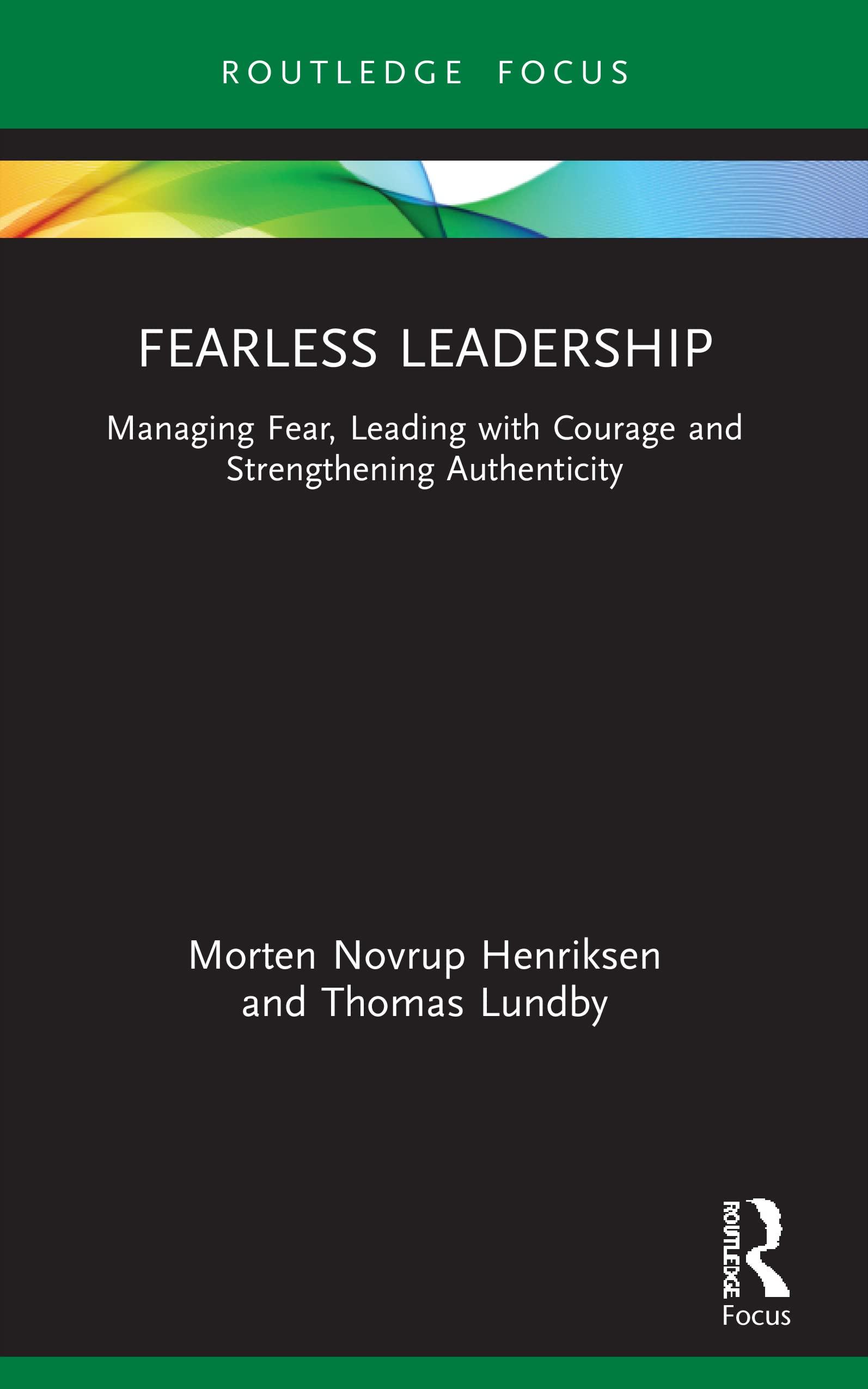Fearless Leadership Routledge Focus On Business And Management Managing Fear Leading With Courage And Strengthening Authenticity