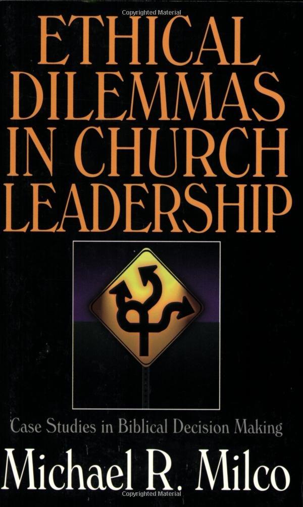 ethical dilemmas in church leadership case studies in biblical decision making 1st edition michael r. milco