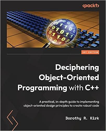 Deciphering Object Oriented Programming With C++ A Practical In Depth Guide To Implementing Object-oriented Design Principles To Create Robust Code