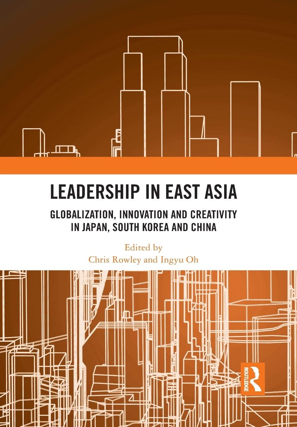 leadership in east asia globalization innovation and creativity in japan south korea and china 1st edition