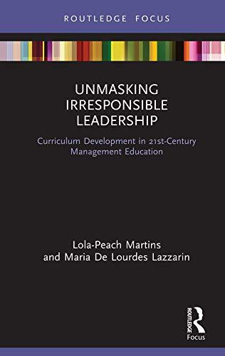unmasking irresponsible leadership curriculum development in 21st century management education 1st edition
