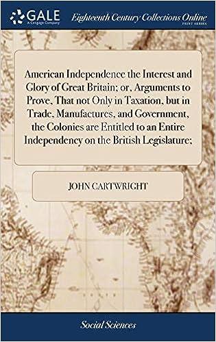 american independence the interest and glory of great britain or arguments to prove that not only in taxation