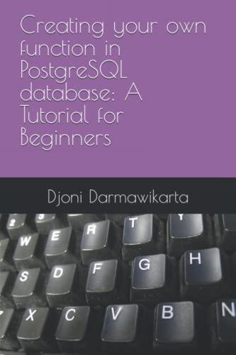 creating your own function in postgresql database a tutorial for beginners 1st edition djoni darmawikarta