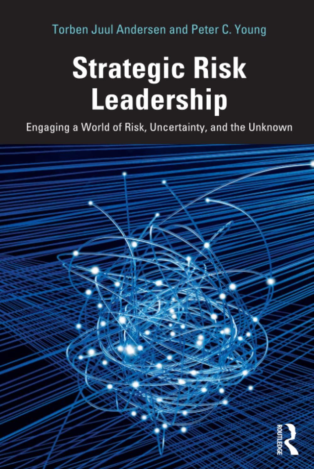 strategic risk leadership engaging a world of risk uncertainty and the unknown 1st edition torben juul