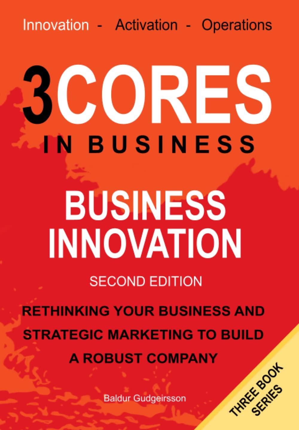 business innovation rethinking your business and strategic marketing to build a robust company 3 cores in