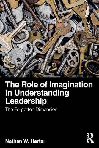 the role of imagination in understanding leadership the forgotten dimension 1st edition nathan w. harter