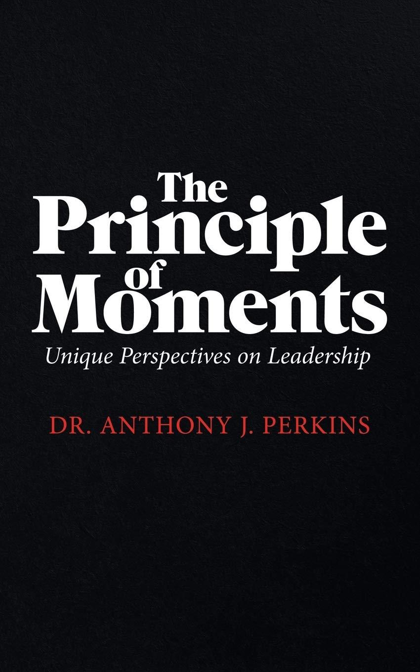 the principle of moments unique perspectives on leadership 1st edition anthony j perkins, dr anthony j