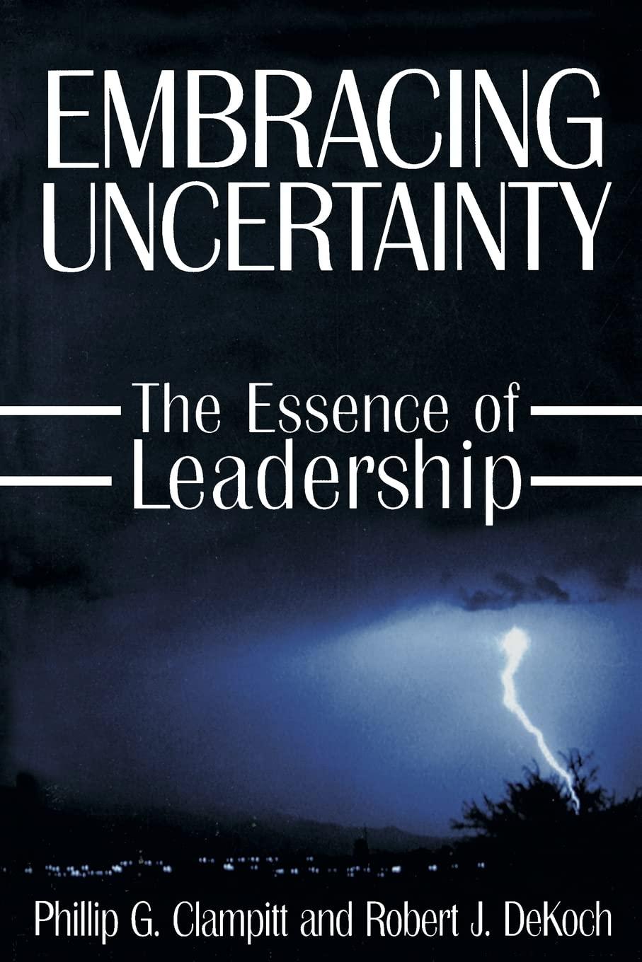 embracing uncertainty the essence of leadership 1st edition phillip g clampitt, robert j. dekoch 0765607743,