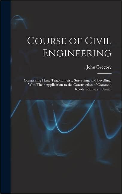 course of civil engineering comprising plane trigonometry surveying and levelling with their application to
