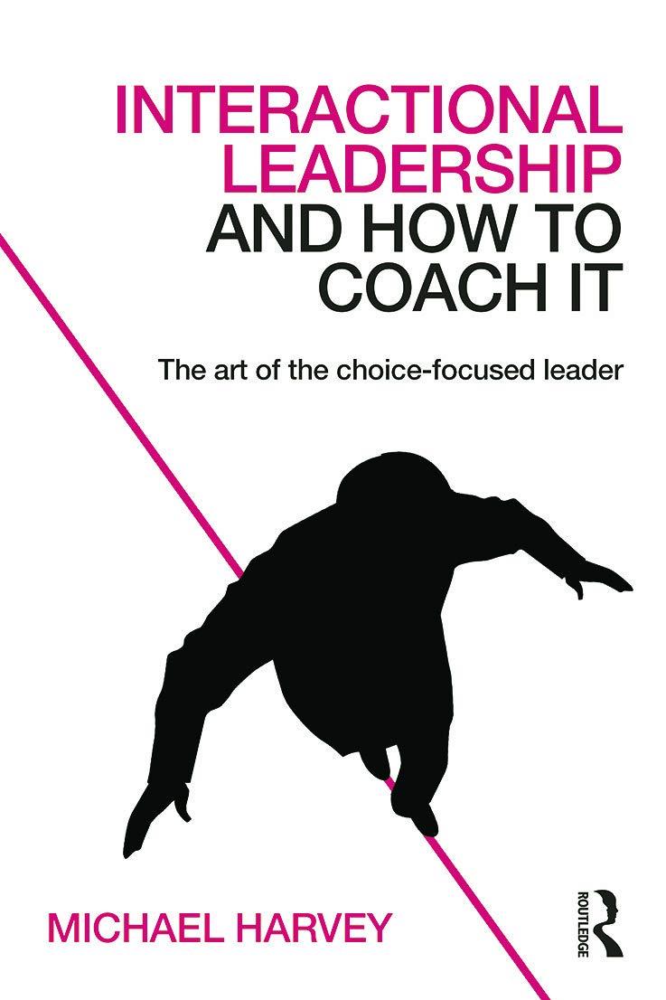 interactional leadership and how to coach it the art of the choice focused leader 1st edition michael harvey